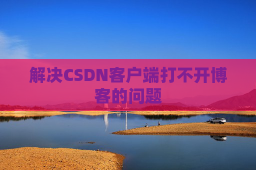 解决CSDN客户端打不开博客的问题